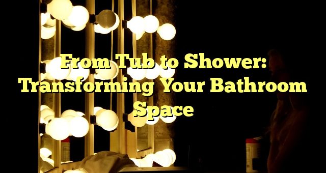 From Tub to Shower: Transforming Your Bathroom Space 